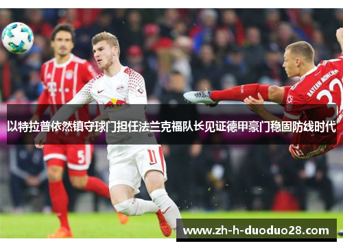 以特拉普依然镇守球门担任法兰克福队长见证德甲豪门稳固防线时代