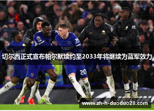 切尔西正式宣布帕尔默续约至2033年将继续为蓝军效力