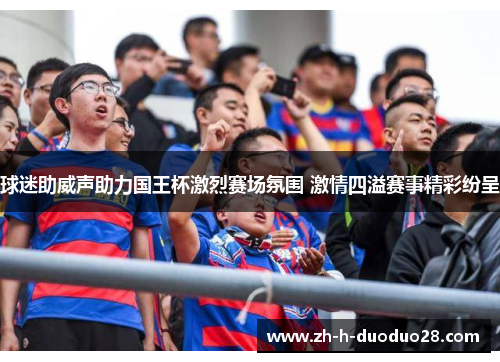 球迷助威声助力国王杯激烈赛场氛围 激情四溢赛事精彩纷呈