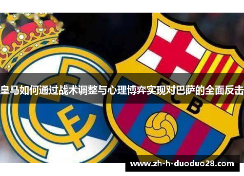 皇马如何通过战术调整与心理博弈实现对巴萨的全面反击