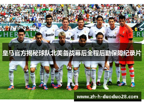 皇马官方揭秘球队北美备战幕后全程后勤保障纪录片