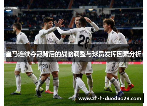 皇马连续夺冠背后的战略调整与球员发挥因素分析