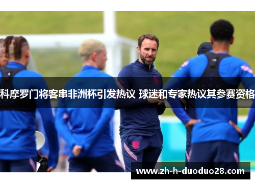 科摩罗门将客串非洲杯引发热议 球迷和专家热议其参赛资格