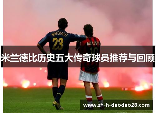 米兰德比历史五大传奇球员推荐与回顾