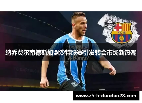 纳乔费尔南德斯加盟沙特联赛引发转会市场新热潮