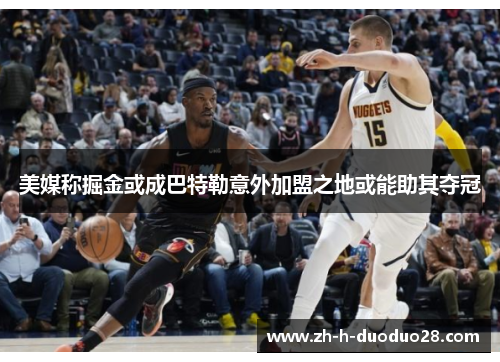 美媒称掘金或成巴特勒意外加盟之地或能助其夺冠