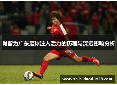 肖智为广东足球注入活力的历程与深远影响分析