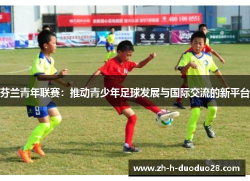芬兰青年联赛：推动青少年足球发展与国际交流的新平台
