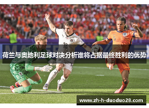 荷兰与奥地利足球对决分析谁将占据最终胜利的优势