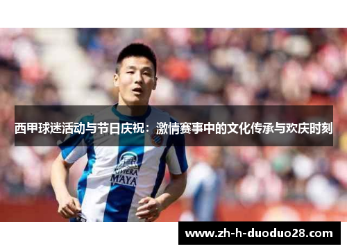 西甲球迷活动与节日庆祝：激情赛事中的文化传承与欢庆时刻