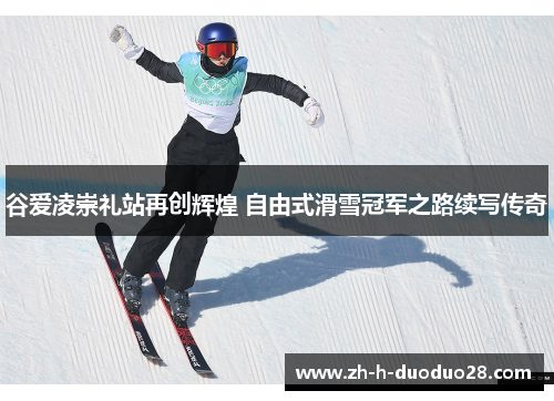 谷爱凌崇礼站再创辉煌 自由式滑雪冠军之路续写传奇 谷爱凌崇礼站再创辉煌 自由式滑雪冠军之路续写传奇