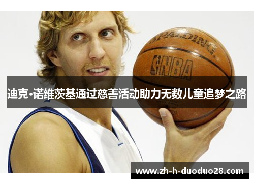 迪克·诺维茨基通过慈善活动助力无数儿童追梦之路