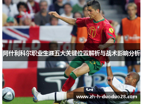 阿什利科尔职业生涯五大关键位置解析与战术影响分析