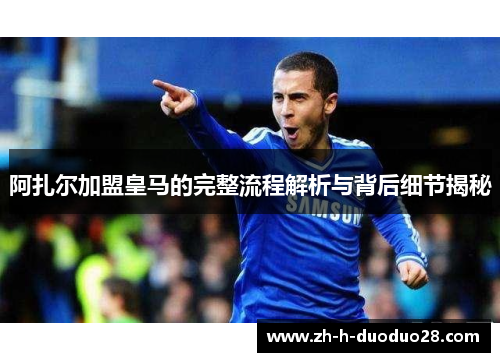 阿扎尔加盟皇马的完整流程解析与背后细节揭秘