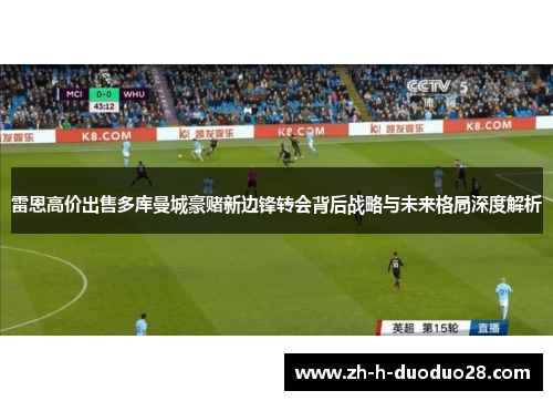 雷恩高价出售多库曼城豪赌新边锋转会背后战略与未来格局深度解析