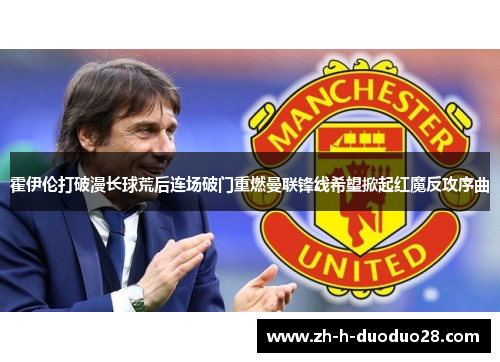 霍伊伦打破漫长球荒后连场破门重燃曼联锋线希望掀起红魔反攻序曲