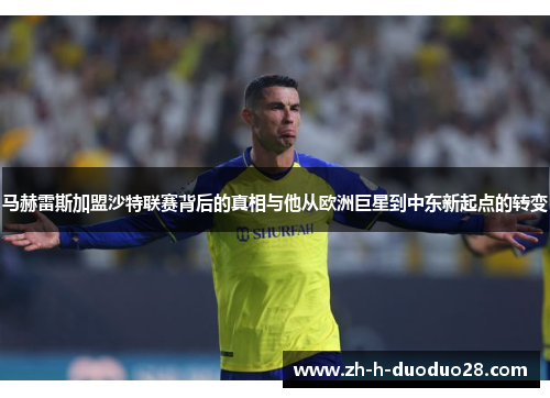 马赫雷斯加盟沙特联赛背后的真相与他从欧洲巨星到中东新起点的转变